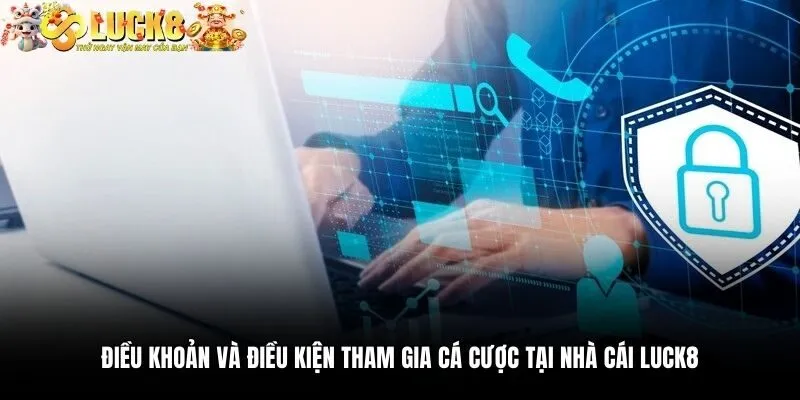 Điều khoản và điều kiện tham gia cá cược tại nhà cái Luck8