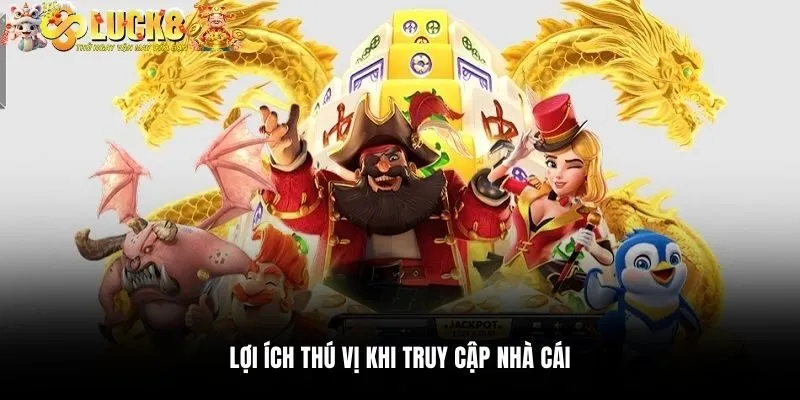 Lợi ích thú vị khi truy cập nhà cái