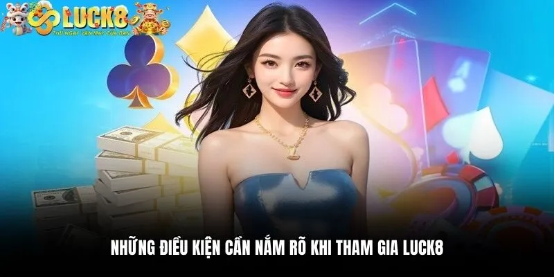 Những điều kiện cần nắm rõ khi tham gia Luck8
