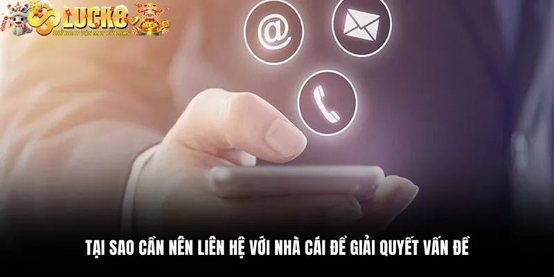 Tại sao cần nên liên hệ với nhà cái để giải quyết vấn đề