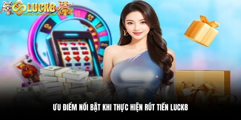 Rút Tiền Luck8 3 Ưu điểm nổi bật khi thực hiện rút tiền Luck8